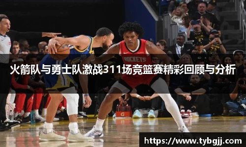 火箭队与勇士队激战311场竞篮赛精彩回顾与分析