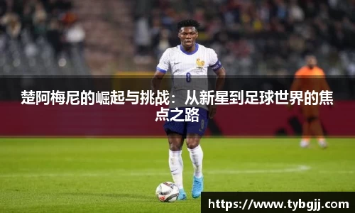 楚阿梅尼的崛起与挑战：从新星到足球世界的焦点之路