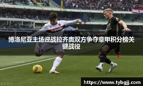 博洛尼亚主场迎战拉齐奥双方争夺意甲积分榜关键战役