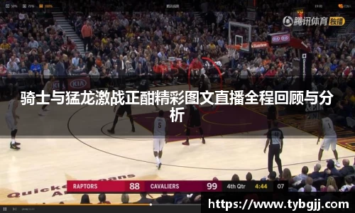 骑士与猛龙激战正酣精彩图文直播全程回顾与分析