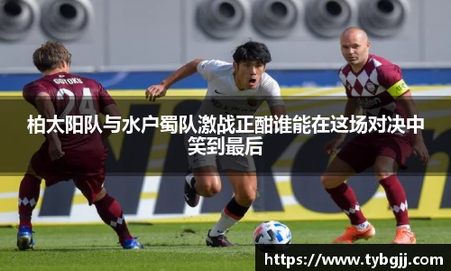 柏太阳队与水户蜀队激战正酣谁能在这场对决中笑到最后