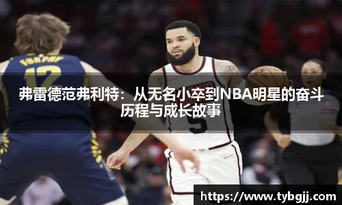 弗雷德范弗利特：从无名小卒到NBA明星的奋斗历程与成长故事